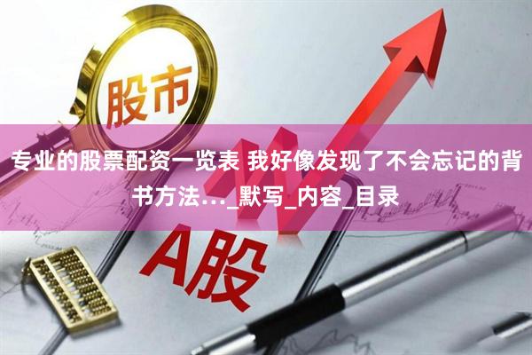 专业的股票配资一览表 我好像发现了不会忘记的背书方法…_默写_内容_目录