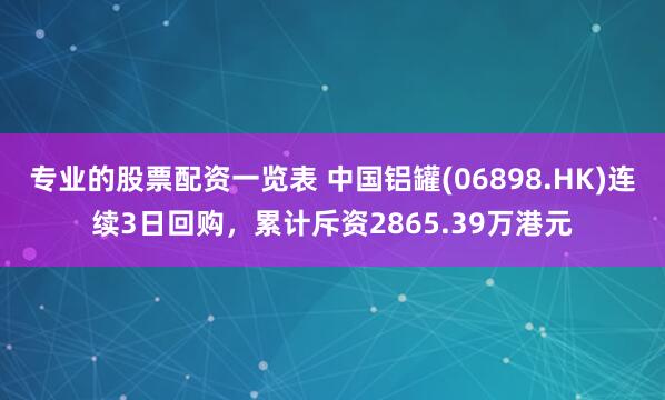 专业的股票配资一览表 中国铝罐(06898.HK)连续3日回购，累计斥资2865.39万港元