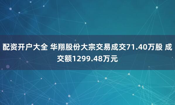 配资开户大全 华翔股份大宗交易成交71.40万股 成交额1299.48万元