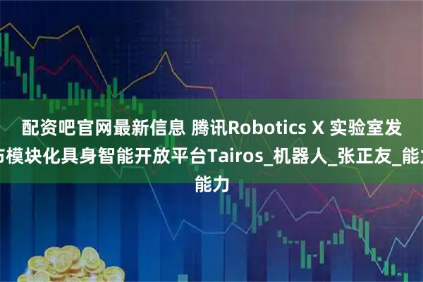 配资吧官网最新信息 腾讯Robotics X 实验室发布模块化具身智能开放平台Tairos_机器人_张正友_能力