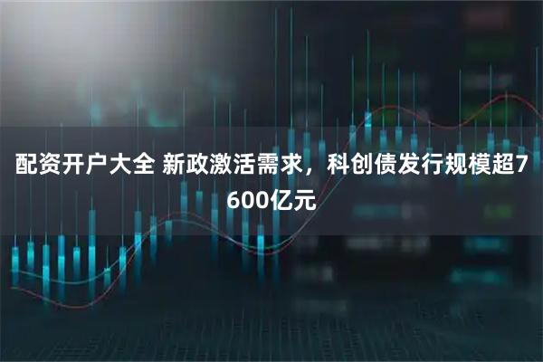 配资开户大全 新政激活需求，科创债发行规模超7600亿元