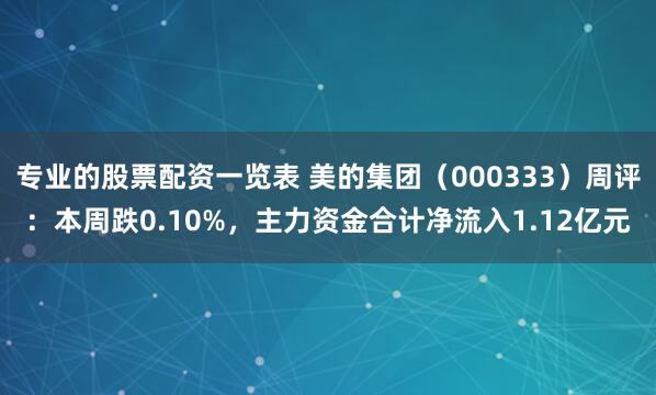 专业的股票配资一览表 美的集团（000333）周评：本周跌0.10%，主力资金合计净流入1.12亿元