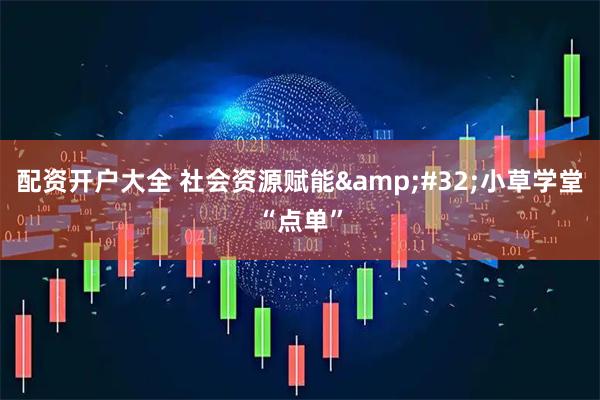 配资开户大全 社会资源赋能&#32;小草学堂“点单”