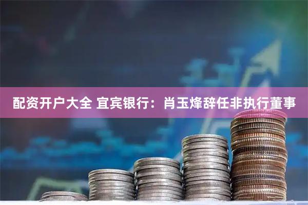 配资开户大全 宜宾银行：肖玉烽辞任非执行董事