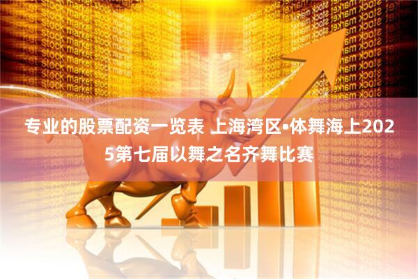 专业的股票配资一览表 上海湾区•体舞海上2025第七届以舞之名齐舞比赛