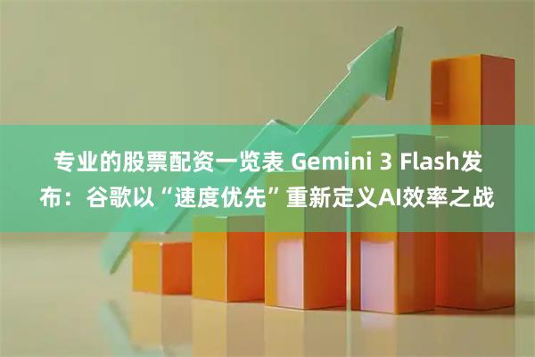 专业的股票配资一览表 Gemini 3 Flash发布:谷歌以“速度优先”重新定义AI效率之战