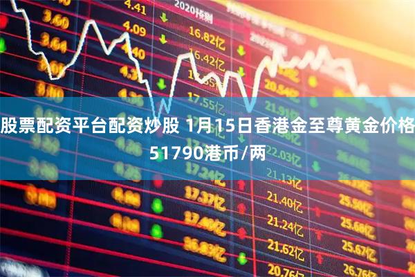 股票配资平台配资炒股 1月15日香港金至尊黄金价格51790港币/两